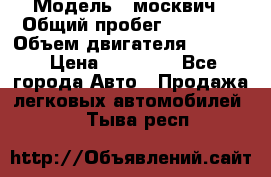  › Модель ­ москвич › Общий пробег ­ 70 000 › Объем двигателя ­ 1 500 › Цена ­ 70 000 - Все города Авто » Продажа легковых автомобилей   . Тыва респ.